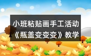 小班粘貼畫手工活動《瓶蓋變變變》教學(xué)設(shè)計(jì)反思