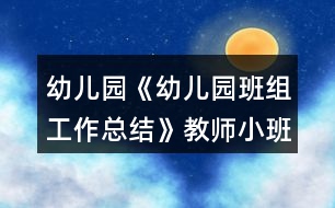 幼兒園《幼兒園班組工作總結(jié)》教師小班工作總結(jié)教案