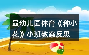 最幼兒園體育《種小花》小班教案反思