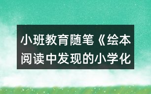 小班教育隨筆《繪本閱讀中發(fā)現(xiàn)的小學(xué)化》