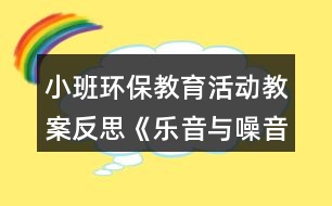 小班環(huán)保教育活動教案反思《樂音與噪音》