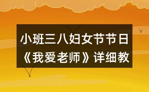 小班三八婦女節(jié)節(jié)日《我愛(ài)老師》詳細(xì)教案