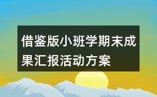 借鑒版小班學期末成果匯報活動方案