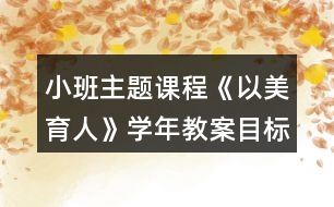 小班主題課程《以美育人》學(xué)年教案目標(biāo)