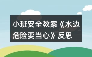 小班安全教案《水邊危險要當(dāng)心》反思