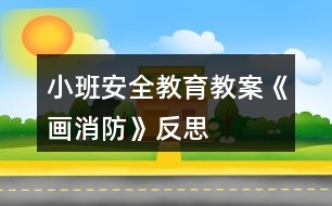 小班安全教育教案《畫“消防”》反思