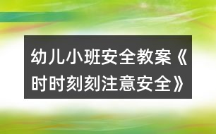 幼兒小班安全教案《時(shí)時(shí)刻刻注意安全》反思