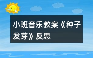 小班音樂(lè)教案《種子發(fā)芽》反思