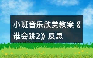 小班音樂欣賞教案《誰會跳2》反思