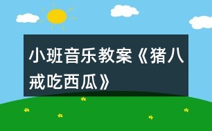 小班音樂教案《豬八戒吃西瓜》