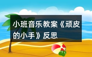 小班音樂(lè)教案《頑皮的小手》反思