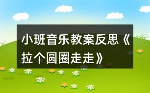 小班音樂教案反思《拉個圓圈走走》