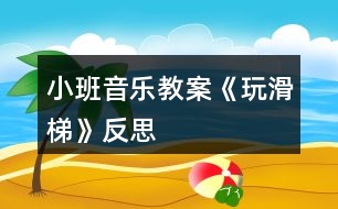 小班音樂教案《玩滑梯》反思