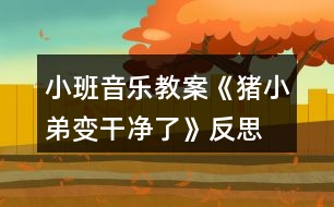 小班音樂(lè)教案《豬小弟變干凈了》反思