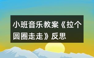 小班音樂(lè)教案《拉個(gè)圓圈走走》反思