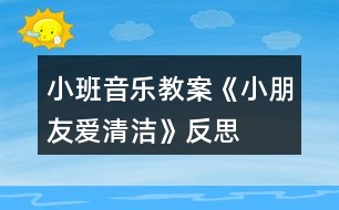 小班音樂教案《小朋友愛清潔》反思