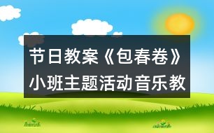 節(jié)日教案《包春卷》小班主題活動音樂教案反思