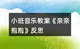 小班音樂教案《親親,抱抱》反思