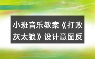 小班音樂教案《打敗灰太狼》設計意圖反思