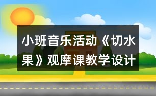 小班音樂活動《切水果》觀摩課教學(xué)設(shè)計(jì)