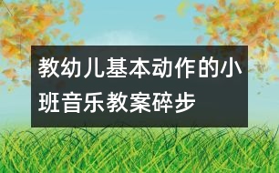 教幼兒基本動(dòng)作的小班音樂(lè)教案：碎步