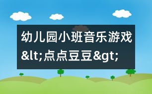 幼兒園小班音樂(lè)游戲<點(diǎn)點(diǎn)豆豆>