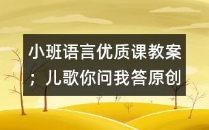 小班語言優(yōu)質(zhì)課教案：；兒歌你問我答（原創(chuàng)）