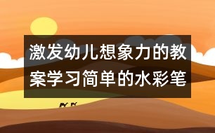 激發(fā)幼兒想象力的教案：學(xué)習(xí)簡(jiǎn)單的水彩筆畫(huà)（原創(chuàng)）