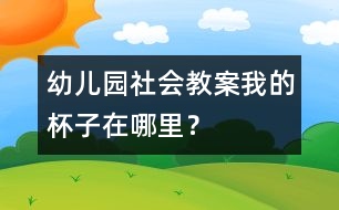 幼兒園社會教案：我的杯子在哪里？