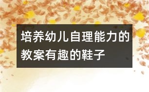 培養(yǎng)幼兒自理能力的教案：有趣的鞋子