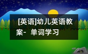  [英語(yǔ)]幼兒英語(yǔ)教案-  單詞學(xué)習(xí)