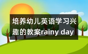 培養(yǎng)幼兒英語學(xué)習(xí)興趣的教案：rainy day and sunny day