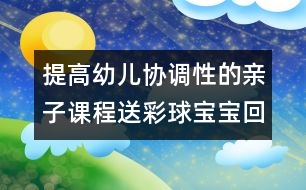 提高幼兒協(xié)調(diào)性的親子課程：送彩球?qū)殞毣丶?></p>										
													<p>提高幼兒協(xié)調(diào)性的親子課程：送彩球?qū)殞毣丶?/p><p>送彩球?qū)殞毣丶?/p><p>目標(biāo)：練習(xí)走、跑、蹲、站、抓的動作，提高幼兒全身動作的協(xié)調(diào)性。</p><p>準(zhǔn)備：紅、黃、藍(lán)、綠的紙箱各一個(gè)；紅、黃、藍(lán)、綠的海洋球各十個(gè)。</p><p>玩法：</p><p>（1）將海洋球四散放在場地一圓圈內(nèi)，幼兒和家長拿一個(gè)紙箱站在圓圈外的場地上。游戲開始前家長請幼兒說說認(rèn)認(rèn)紙箱的顏色，準(zhǔn)備參加游戲。</p><p>（2）活動開始后，請幼兒去撿和自己紙箱一個(gè)顏色的球，家長站在紙箱邊等待。若看見自己的孩子撿錯(cuò)了請幼兒放回去重?fù)欤恢钡綋焱昵蚪Y(jié)束。</p><p>規(guī)則：一共為十個(gè)球，以先撿完的幼兒獲勝。</p><p><br />中國兒童教育網(wǎng)<a href=