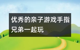 優(yōu)秀的親子游戲：手指兄弟一起玩