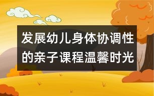 發(fā)展幼兒身體協(xié)調(diào)性的親子課程：溫馨時光