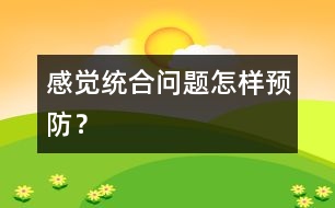 感覺統(tǒng)合問題怎樣預(yù)防？