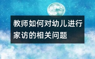 教師如何對幼兒進行家訪的相關(guān)問題