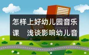 怎樣上好幼兒園音樂課：　淺談影響幼兒音樂能力培養(yǎng)的因素