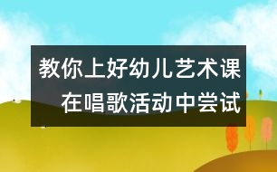 教你上好幼兒藝術課：　在唱歌活動中嘗試成功的喜悅