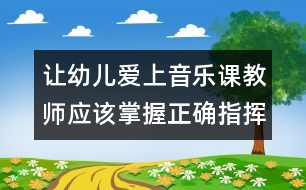 讓幼兒愛(ài)上音樂(lè)課：教師應(yīng)該掌握正確指揮音樂(lè)的技能技巧