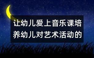 讓幼兒愛(ài)上音樂(lè)課：培養(yǎng)幼兒對(duì)藝術(shù)活動(dòng)的興趣