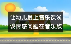 讓幼兒愛上音樂課：淺談情感問(wèn)題在音樂欣賞活動(dòng)中的運(yùn)用