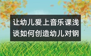 讓幼兒愛(ài)上音樂(lè)課：淺談如何創(chuàng)造幼兒對(duì)鋼琴的興趣