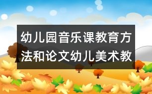 幼兒園音樂(lè)課教育方法和論文：幼兒美術(shù)教育初探