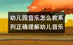 幼兒園音樂(lè)怎么教系列：正確理解幼兒音樂(lè)教育1