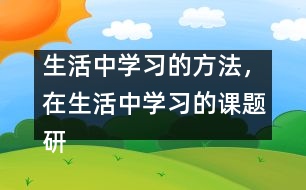 生活中學習的方法，在生活中學習的課題研究