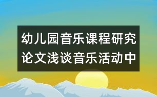 幼兒園音樂課程研究論文：淺談音樂活動中興趣的培養(yǎng)