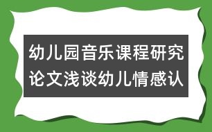 幼兒園音樂(lè)課程研究論文：淺談?dòng)變呵楦姓J(rèn)知能力在音樂(lè)活動(dòng)中的培養(yǎng)