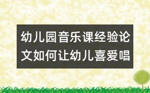 幼兒園音樂課經(jīng)驗論文：如何讓幼兒喜愛唱歌