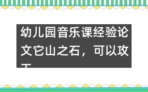 幼兒園音樂課經驗論文：它山之石，可以攻玉